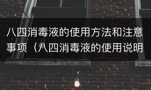 八四消毒液的使用方法和注意事项（八四消毒液的使用说明）
