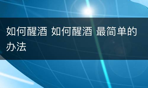 如何醒酒 如何醒酒 最简单的办法