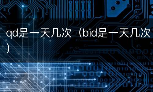 qd是一天几次（bid是一天几次）