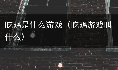 吃鸡是什么游戏（吃鸡游戏叫什么）