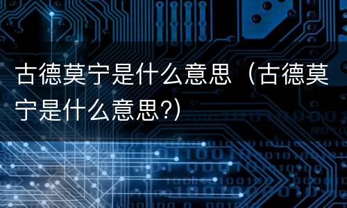 古德莫宁是什么意思（古德莫宁是什么意思?）