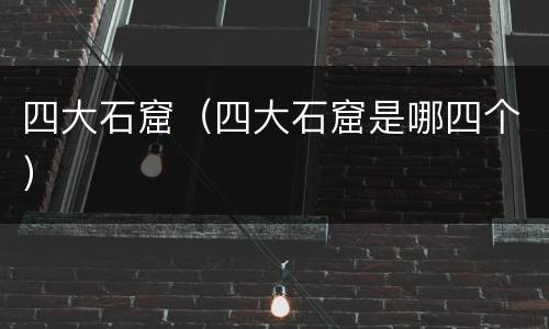 四大石窟（四大石窟是哪四个）