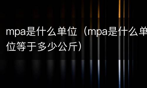 mpa是什么单位（mpa是什么单位等于多少公斤）