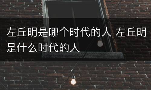 左丘明是哪个时代的人 左丘明是什么时代的人