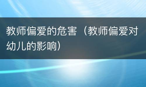 教师偏爱的危害（教师偏爱对幼儿的影响）