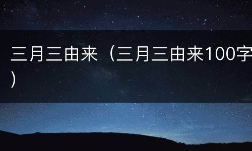 三月三由来（三月三由来100字）