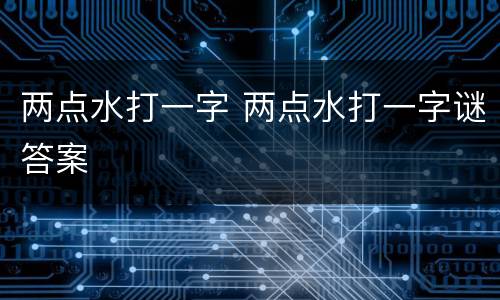 两点水打一字 两点水打一字谜答案