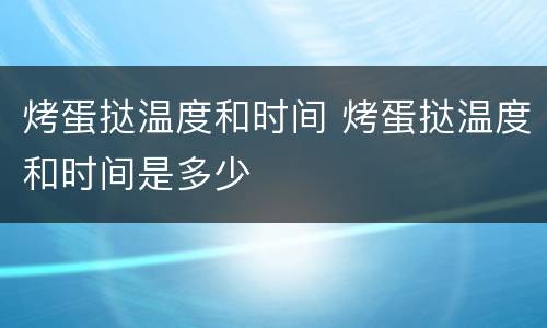 烤蛋挞温度和时间 烤蛋挞温度和时间是多少