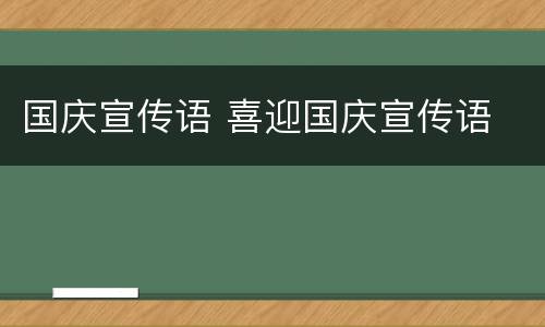 国庆宣传语 喜迎国庆宣传语