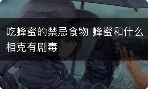 吃蜂蜜的禁忌食物 蜂蜜和什么相克有剧毒