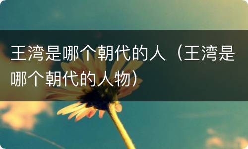 王湾是哪个朝代的人（王湾是哪个朝代的人物）