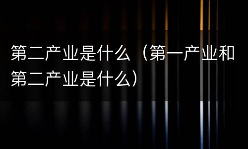 第二产业是什么（第一产业和第二产业是什么）