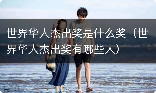 世界华人杰出奖是什么奖（世界华人杰出奖有哪些人）