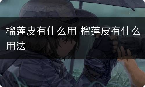 榴莲皮有什么用 榴莲皮有什么用法