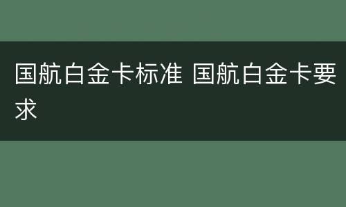 国航白金卡标准 国航白金卡要求