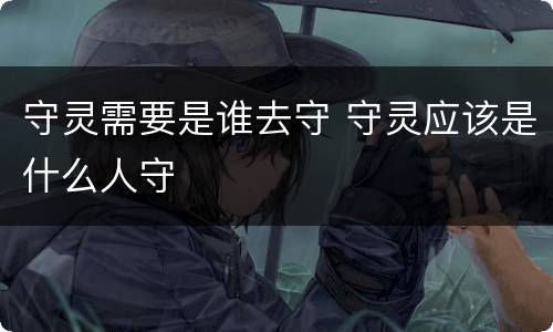 守灵需要是谁去守 守灵应该是什么人守