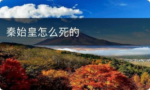 秦始皇怎么死的