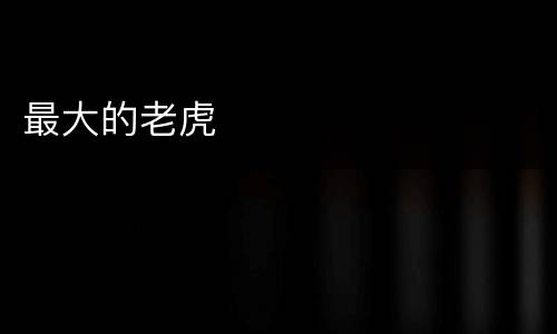 最大的老虎