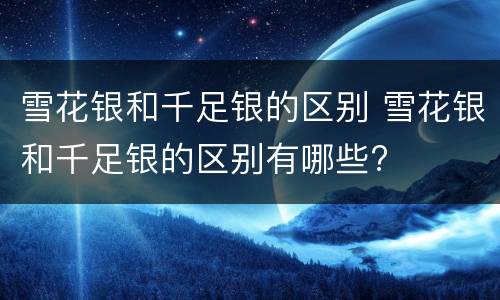 雪花银和千足银的区别 雪花银和千足银的区别有哪些?