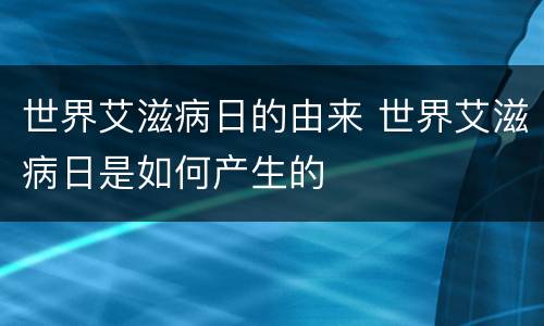 世界艾滋病日的由来 世界艾滋病日是如何产生的