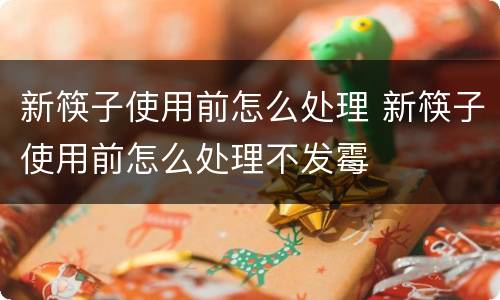 新筷子使用前怎么处理 新筷子使用前怎么处理不发霉