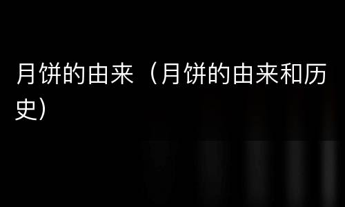 月饼的由来（月饼的由来和历史）