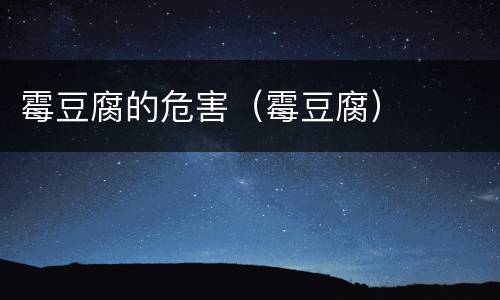 霉豆腐的危害（霉豆腐）