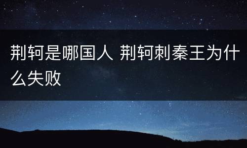 荆轲是哪国人 荆轲刺秦王为什么失败