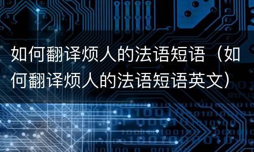 如何翻译烦人的法语短语（如何翻译烦人的法语短语英文）