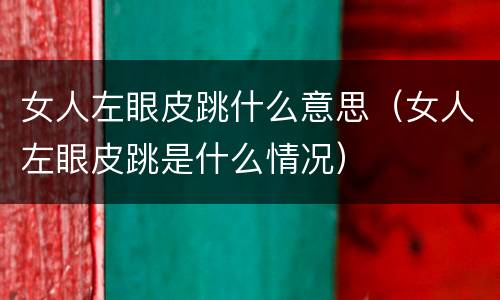 女人左眼皮跳什么意思（女人左眼皮跳是什么情况）