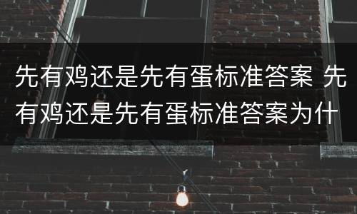 先有鸡还是先有蛋标准答案 先有鸡还是先有蛋标准答案为什么