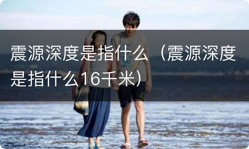 震源深度是指什么（震源深度是指什么16千米）