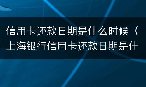 信用卡还款日期是什么时候（上海银行信用卡还款日期是什么时候）
