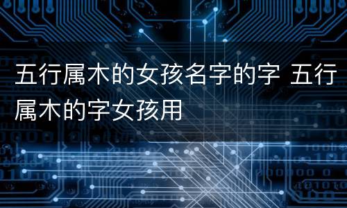 五行属木的女孩名字的字 五行属木的字女孩用