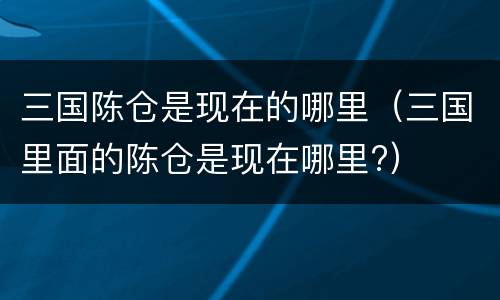 三国陈仓是现在的哪里（三国里面的陈仓是现在哪里?）