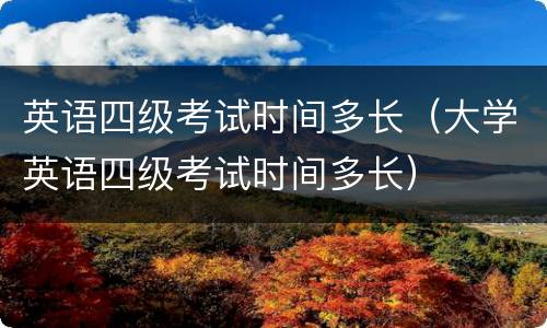 英语四级考试时间多长（大学英语四级考试时间多长）