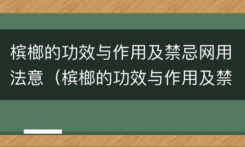槟榔的功效与作用及禁忌网用法意（槟榔的功效与作用及禁忌的功效与作用）