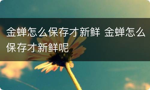 金蝉怎么保存才新鲜 金蝉怎么保存才新鲜呢