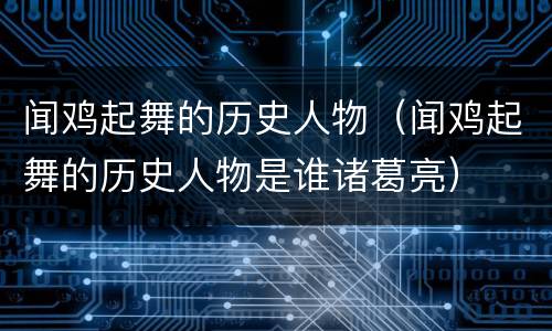 闻鸡起舞的历史人物（闻鸡起舞的历史人物是谁诸葛亮）