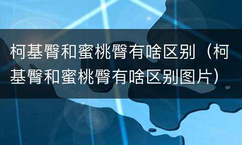 柯基臀和蜜桃臀有啥区别（柯基臀和蜜桃臀有啥区别图片）
