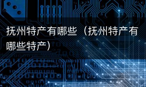 抚州特产有哪些（抚州特产有哪些特产）