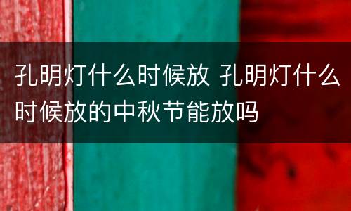 孔明灯什么时候放 孔明灯什么时候放的中秋节能放吗