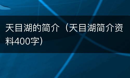 天目湖的简介（天目湖简介资料400字）