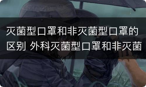 灭菌型口罩和非灭菌型口罩的区别 外科灭菌型口罩和非灭菌型口罩的区别