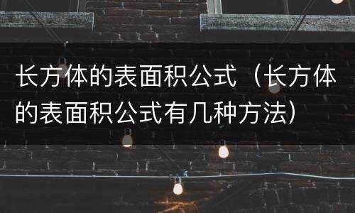 长方体的表面积公式（长方体的表面积公式有几种方法）