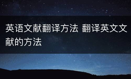 英语文献翻译方法 翻译英文文献的方法
