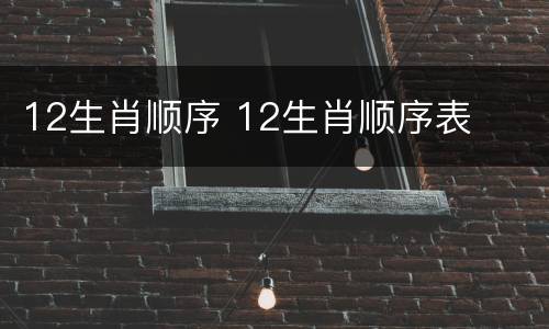 12生肖顺序 12生肖顺序表