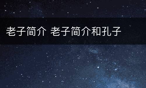 老子简介 老子简介和孔子