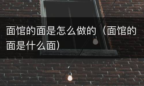 面馆的面是怎么做的（面馆的面是什么面）