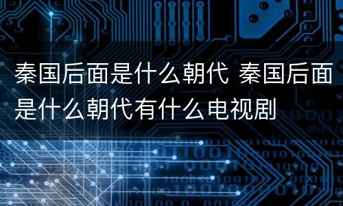 秦国后面是什么朝代 秦国后面是什么朝代有什么电视剧